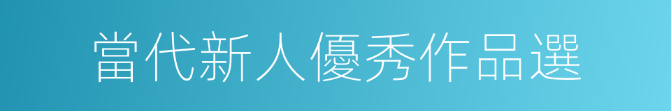 當代新人優秀作品選的同義詞