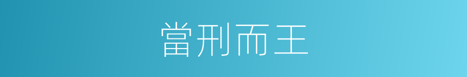 當刑而王的意思