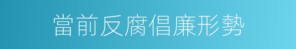 當前反腐倡廉形勢的同義詞