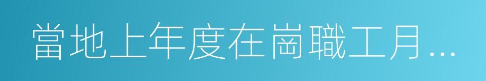 當地上年度在崗職工月平均工資的同義詞