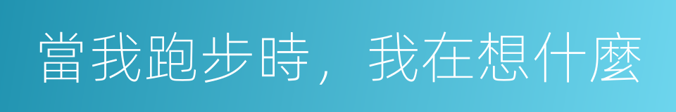 當我跑步時，我在想什麼的同義詞