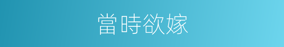 當時欲嫁的同義詞