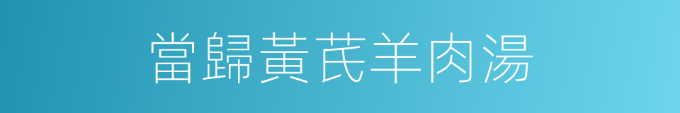 當歸黃芪羊肉湯的同義詞