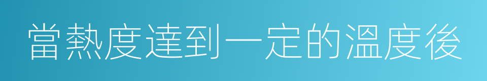 當熱度達到一定的溫度後的同義詞