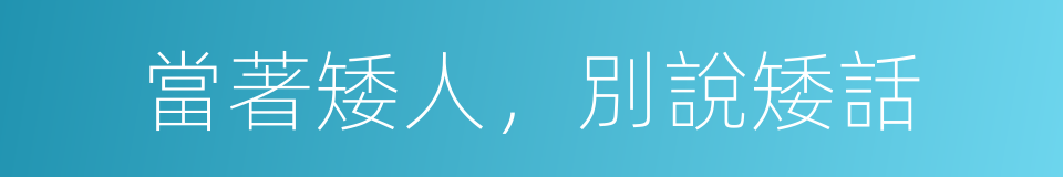 當著矮人，別說矮話的意思