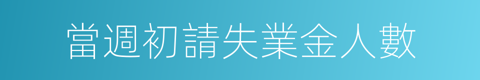 當週初請失業金人數的同義詞