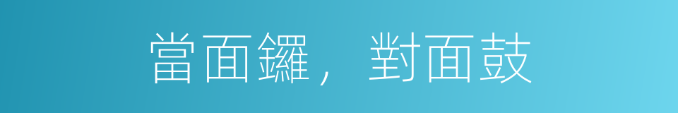 當面鑼，對面鼓的意思