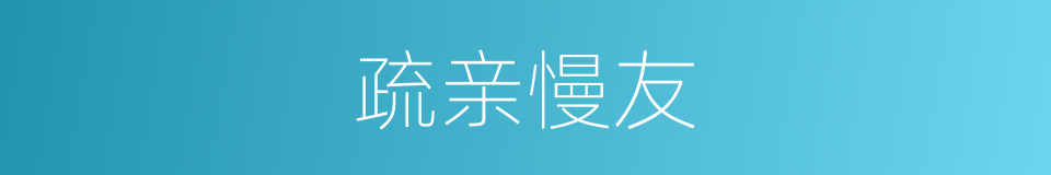 疏亲慢友的意思