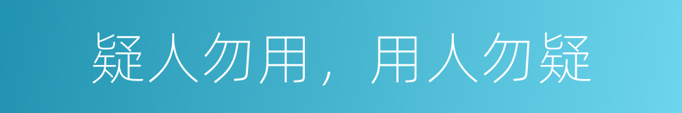 疑人勿用，用人勿疑的同义词