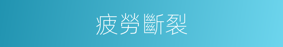 疲勞斷裂的同義詞