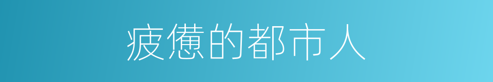 疲憊的都市人的同義詞