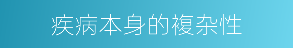 疾病本身的複杂性的同义词