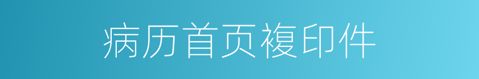 病历首页複印件的同义词