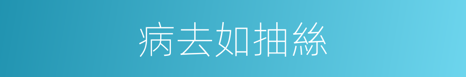 病去如抽絲的意思