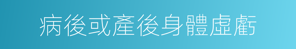 病後或產後身體虛虧的同義詞