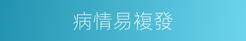 病情易複發的同義詞
