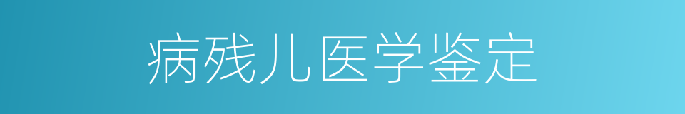 病残儿医学鉴定的同义词