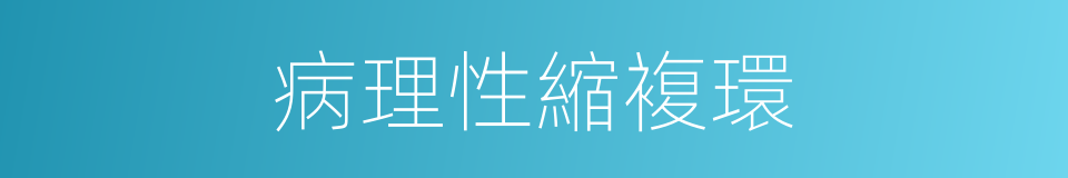 病理性縮複環的同義詞