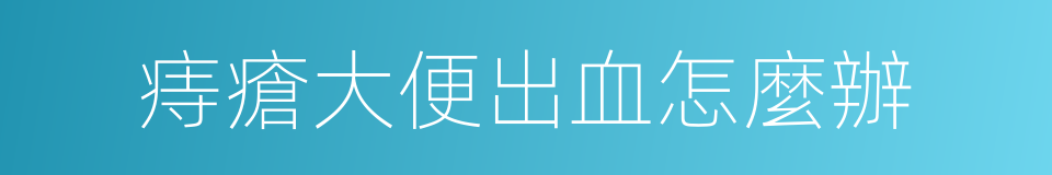 痔瘡大便出血怎麼辦的同義詞