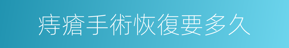 痔瘡手術恢復要多久的同義詞