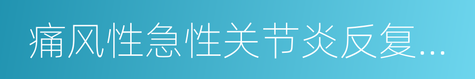 痛风性急性关节炎反复发作的同义词