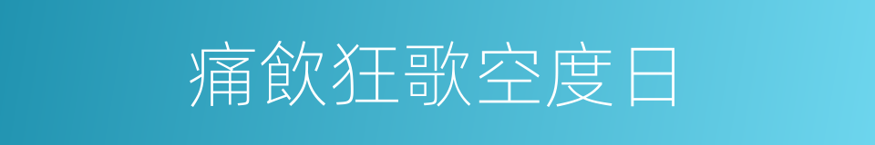 痛飲狂歌空度日的同義詞