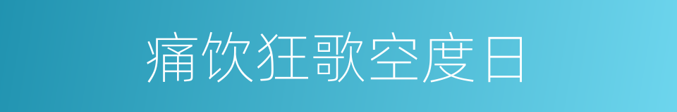 痛饮狂歌空度日的同义词