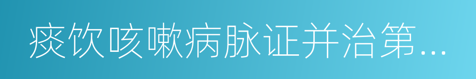 痰饮咳嗽病脉证并治第十二的同义词