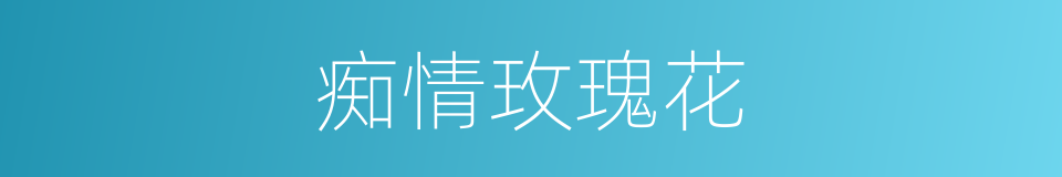 痴情玫瑰花的同义词