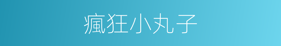 瘋狂小丸子的同義詞