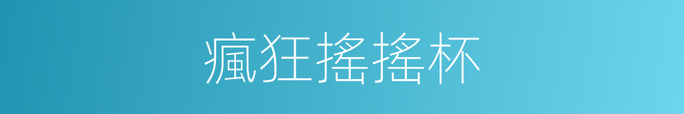 瘋狂搖搖杯的同義詞