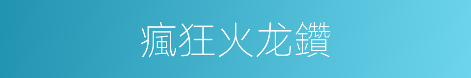 瘋狂火龙鑽的同義詞