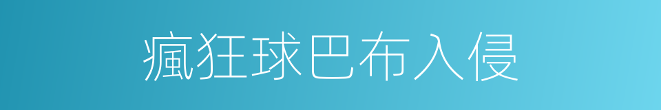 瘋狂球巴布入侵的同義詞