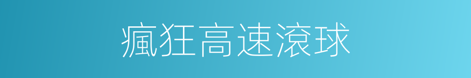 瘋狂高速滾球的同義詞