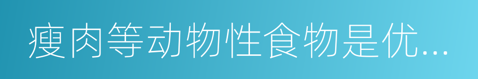 瘦肉等动物性食物是优质蛋白质的同义词