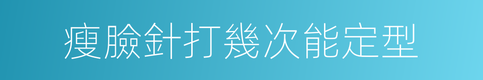 瘦臉針打幾次能定型的同義詞