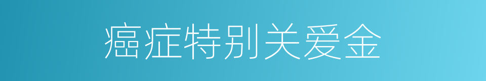 癌症特别关爱金的同义词