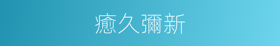 癒久彌新的同義詞