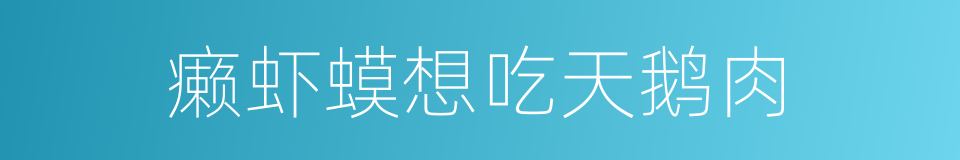 癞虾蟆想吃天鹅肉的意思