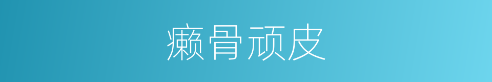 癞骨顽皮的意思