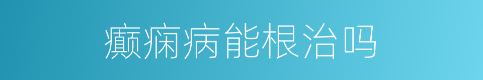 癫痫病能根治吗的同义词