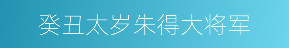 癸丑太岁朱得大将军的同义词