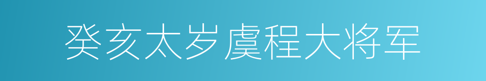 癸亥太岁虞程大将军的同义词