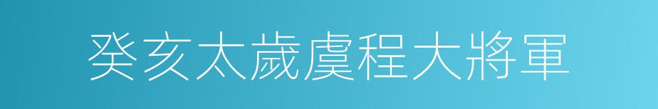 癸亥太歲虞程大將軍的同義詞