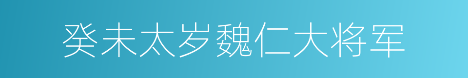 癸未太岁魏仁大将军的同义词