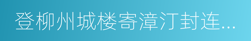 登柳州城楼寄漳汀封连四州的同义词