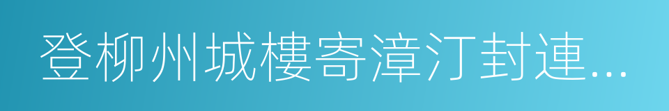 登柳州城樓寄漳汀封連四州的意思