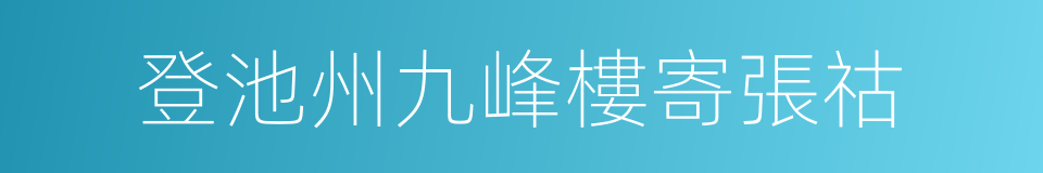 登池州九峰樓寄張祜的同義詞