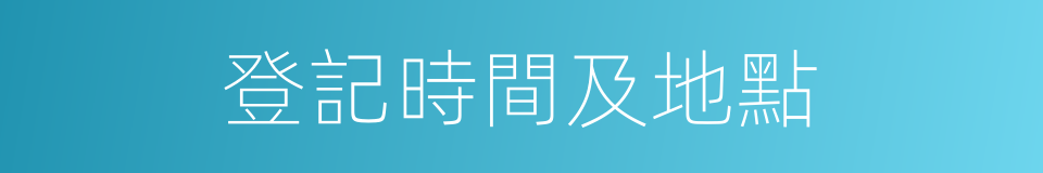 登記時間及地點的同義詞