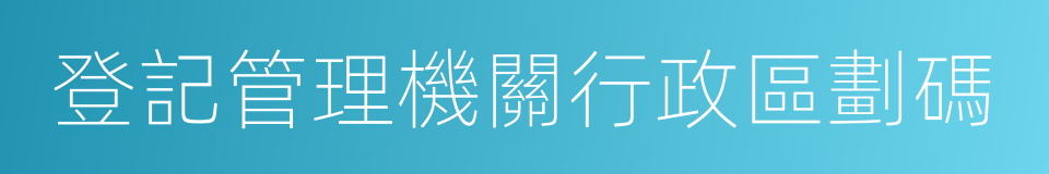登記管理機關行政區劃碼的同義詞